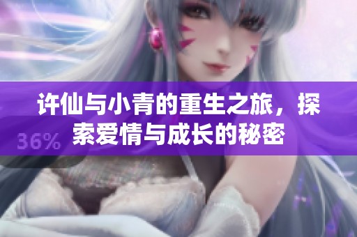 許仙與小青的重生之旅，探索愛情與成長的秘密