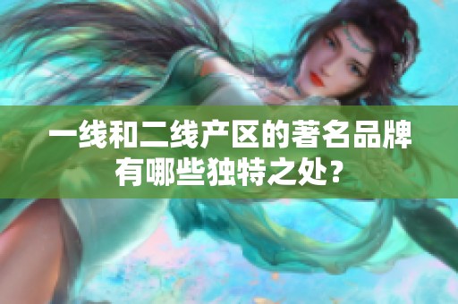一線和二線產(chǎn)區(qū)的著名品牌有哪些獨特之處？