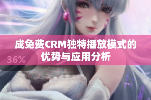 成免費CRM獨特播放模式的優(yōu)勢與應(yīng)用分析