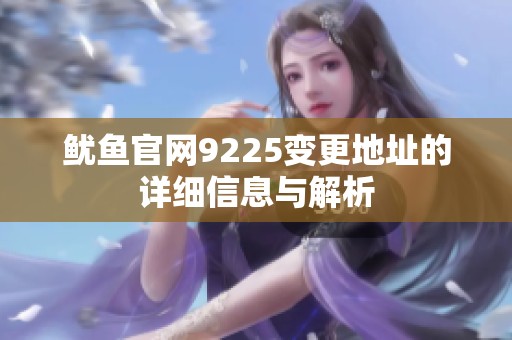 魷魚(yú)官網(wǎng)9225變更地址的詳細(xì)信息與解析