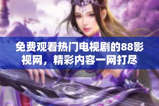 免費觀看熱門電視劇的88影視網(wǎng)，精彩內(nèi)容一網(wǎng)打盡