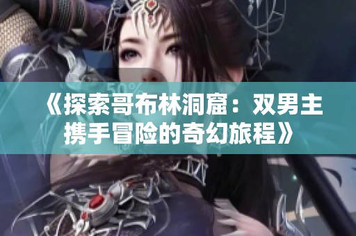 《探索哥布林洞窟：雙男主攜手冒險(xiǎn)的奇幻旅程》