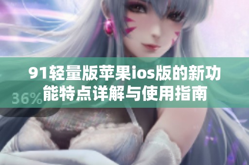 91輕量版蘋果ios版的新功能特點(diǎn)詳解與使用指南