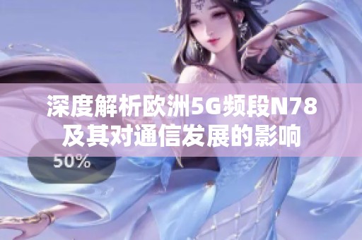 深度解析歐洲5G頻段N78及其對(duì)通信發(fā)展的影響