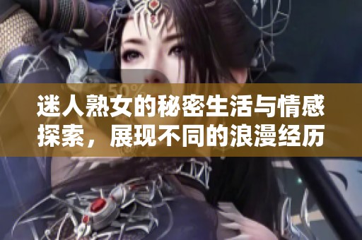迷人熟女的秘密生活與情感探索<div   id=