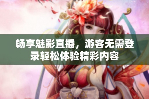 暢享魅影直播，游客無需登錄輕松體驗精彩內容