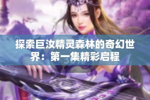 探索巨汝精靈森林的奇幻世界：第一集精彩啟程