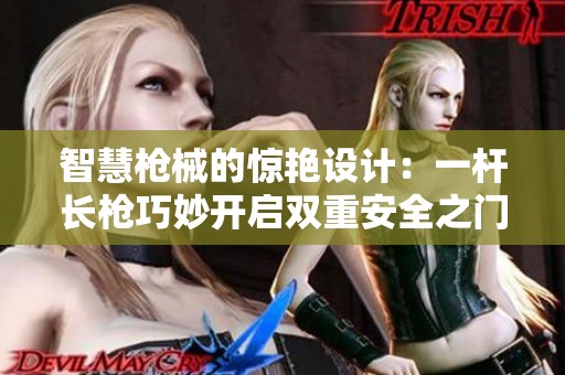 智慧槍械的驚艷設(shè)計：一桿長槍巧妙開啟雙重安全之門