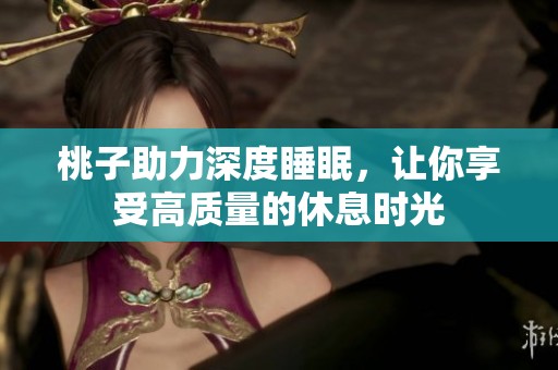 桃子助力深度睡眠，讓你享受高質(zhì)量的休息時光