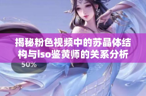 揭秘粉色視頻中的蘇晶體結(jié)構(gòu)與iso鑒黃師的關(guān)系分析