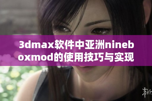 3dmax軟件中亞洲nineboxmod的使用技巧與實(shí)現(xiàn)教程解析