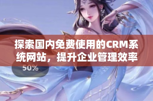 探索國(guó)內(nèi)免費(fèi)使用的CRM系統(tǒng)網(wǎng)站<div   id=