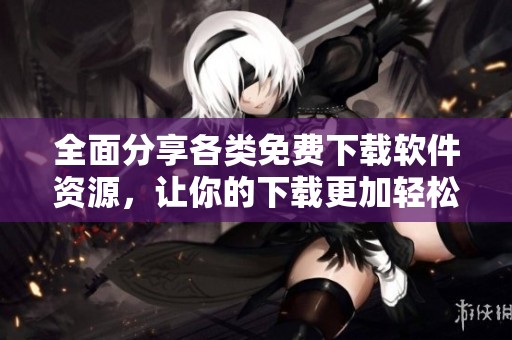 全面分享各類免費下載軟件資源，讓你的下載更加輕松便利
