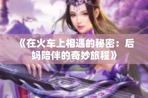 《在火車(chē)上相遇的秘密：后媽陪伴的奇妙旅程》