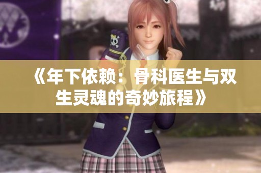 《年下依賴：骨科醫(yī)生與雙生靈魂的奇妙旅程》