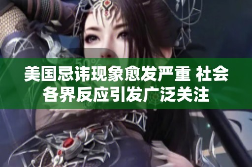 美國忌諱現(xiàn)象愈發(fā)嚴(yán)重 社會各界反應(yīng)引發(fā)廣泛關(guān)注