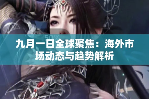 九月一日全球聚焦：海外市場動態(tài)與趨勢解析