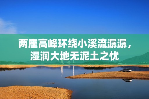 兩座高峰環(huán)繞小溪流潺潺，濕潤(rùn)大地?zé)o泥土之憂