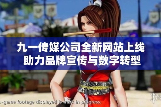 九一傳媒公司全新網(wǎng)站上線 助力品牌宣傳與數(shù)字轉(zhuǎn)型