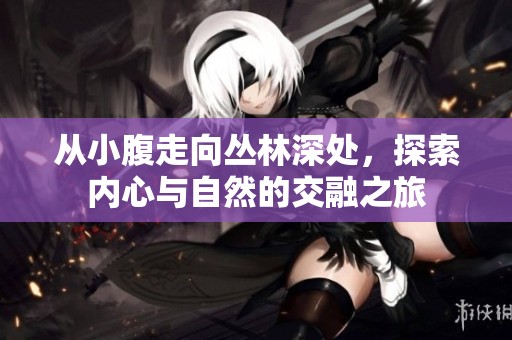 從小腹走向叢林深處，探索內(nèi)心與自然的交融之旅