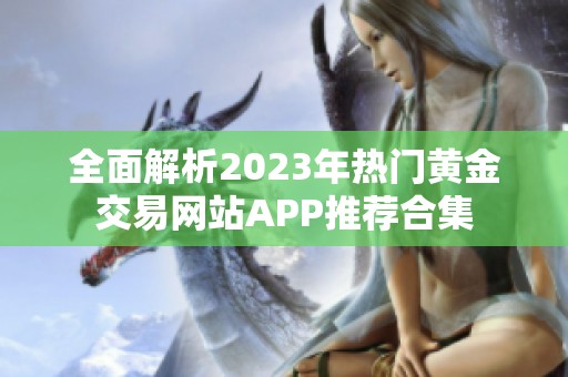 全面解析2023年熱門黃金交易網(wǎng)站APP推薦合集