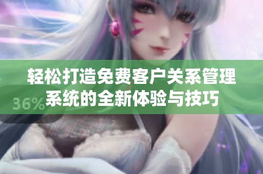 輕松打造免費客戶關(guān)系管理系統(tǒng)的全新體驗與技巧