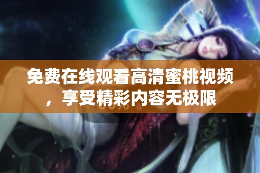 免費(fèi)在線觀看高清蜜桃視頻，享受精彩內(nèi)容無極限
