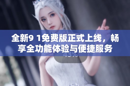 全新9 1免費版正式上線，暢享全功能體驗與便捷服務(wù)