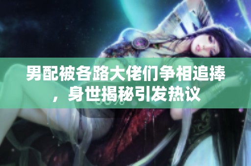 男配被各路大佬們爭(zhēng)相追捧<div   id=