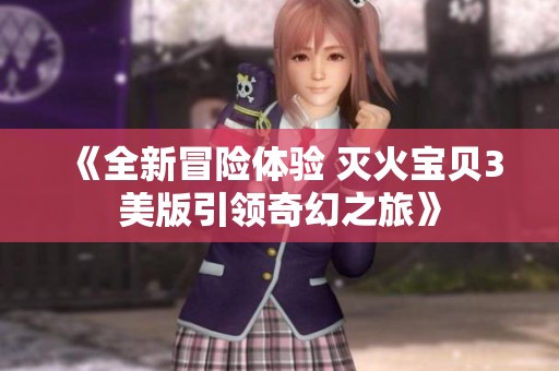 《全新冒險(xiǎn)體驗(yàn) 滅火寶貝3美版引領(lǐng)奇幻之旅》