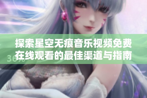 探索星空無(wú)痕音樂(lè)視頻免費(fèi)在線觀看的最佳渠道與指南