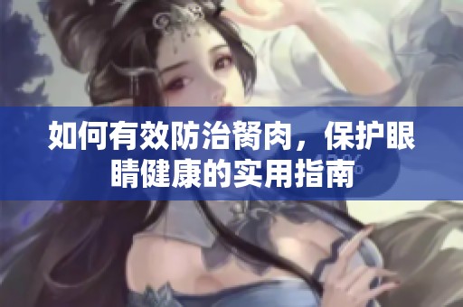 如何有效防治胬肉，保護眼睛健康的實用指南