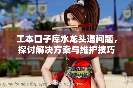 工本口子庫水龍頭遇問題，探討解決方案與維護技巧