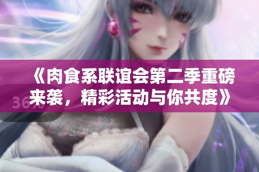 《肉食系聯(lián)誼會第二季重磅來襲<div   id=