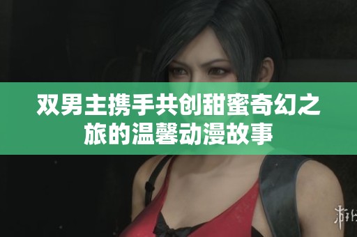 雙男主攜手共創(chuàng)甜蜜奇幻之旅的溫馨動(dòng)漫故事
