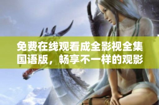 免費在線觀看成全影視全集國語版，暢享不一樣的觀影體驗