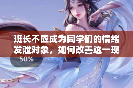 班長(zhǎng)不應(yīng)成為同學(xué)們的情緒發(fā)泄對(duì)象，如何改善這一現(xiàn)象
