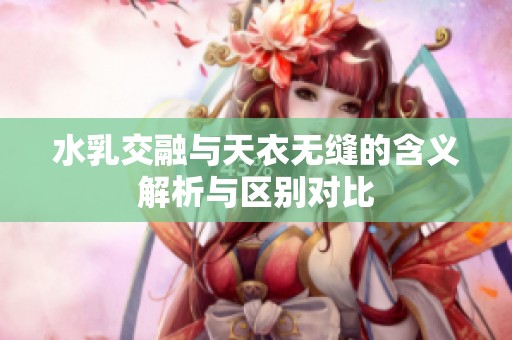 水乳交融與天衣無縫的含義解析與區(qū)別對(duì)比