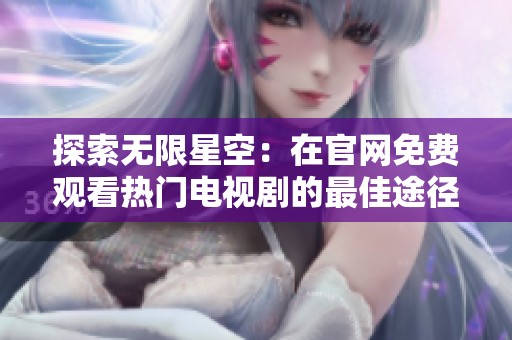 探索無限星空：在官網(wǎng)免費(fèi)觀看熱門電視劇的最佳途徑