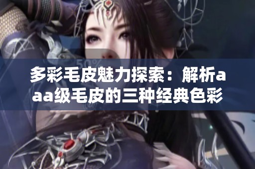 多彩毛皮魅力探索：解析aaa級毛皮的三種經(jīng)典色彩