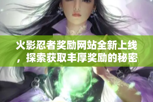 火影忍者獎(jiǎng)勵(lì)網(wǎng)站全新上線，探索獲取豐厚獎(jiǎng)勵(lì)的秘密！