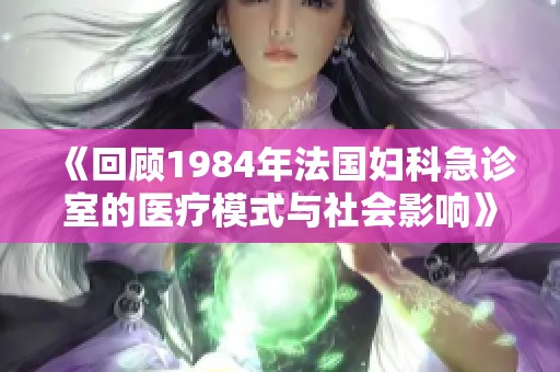 《回顧1984年法國婦科急診室的醫(yī)療模式與社會影響》