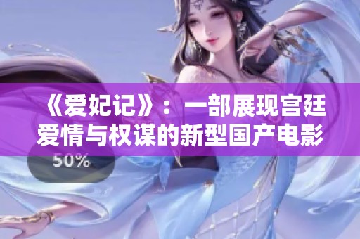 《愛妃記》：一部展現(xiàn)宮廷愛情與權謀的新型國產(chǎn)電影