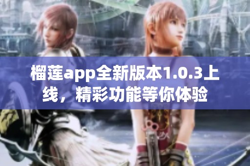 榴蓮app全新版本1.0.3上線，精彩功能等你體驗(yàn)