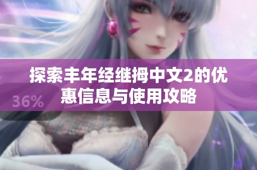 探索豐年經(jīng)繼拇中文2的優(yōu)惠信息與使用攻略