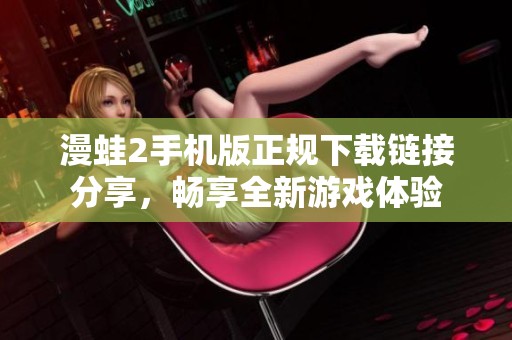 漫蛙2手機(jī)版正規(guī)下載鏈接分享，暢享全新游戲體驗(yàn)