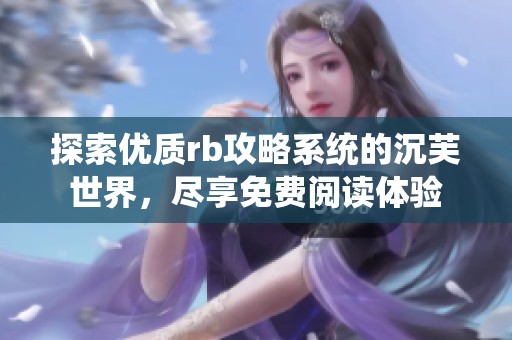 探索優(yōu)質(zhì)rb攻略系統(tǒng)的沉芙世界，盡享免費(fèi)閱讀體驗(yàn)