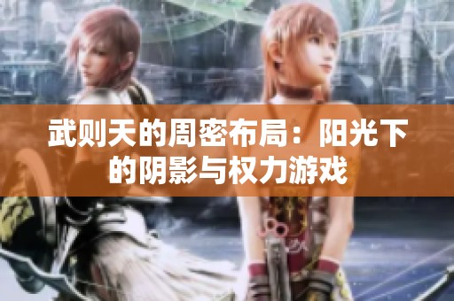 武則天的周密布局：陽(yáng)光下的陰影與權(quán)力游戲