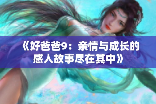 《好爸爸9：親情與成長的感人故事盡在其中》