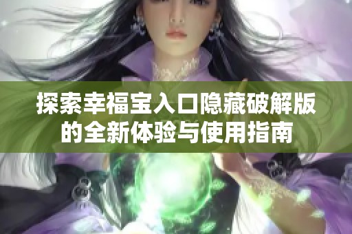 探索幸福寶入口隱藏破解版的全新體驗(yàn)與使用指南